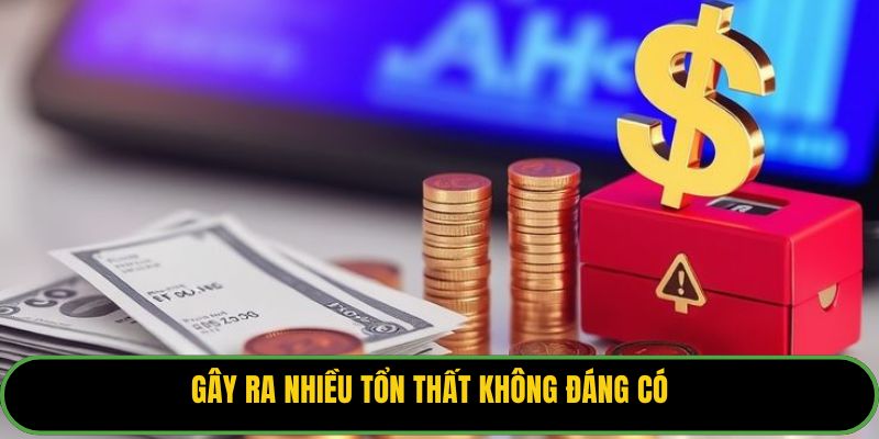 Gây ra nhiều tổn thất không đáng có