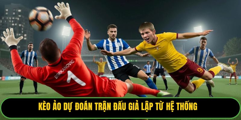 Kèo ảo dự đoán trận đấu giả lập từ hệ thống