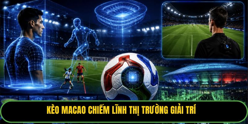 Kèo Macao chiếm lĩnh thị trường giải trí
