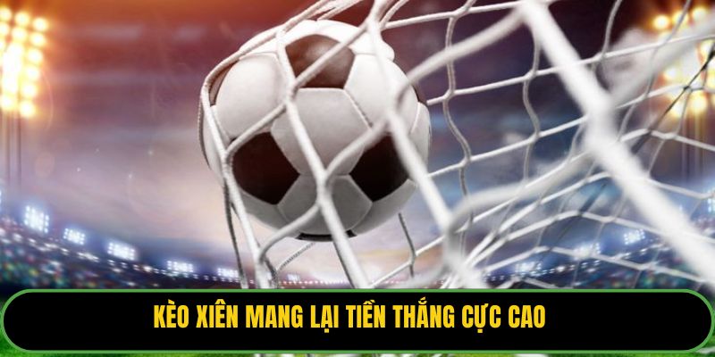 Kèo xiên mang lại tiền thắng cực cao