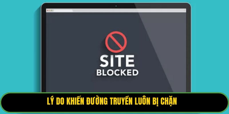Lý do khiến đường truyền luôn bị chặn
