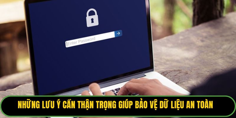 Những lưu ý cần thận trọng giúp bảo vệ dữ liệu an toàn