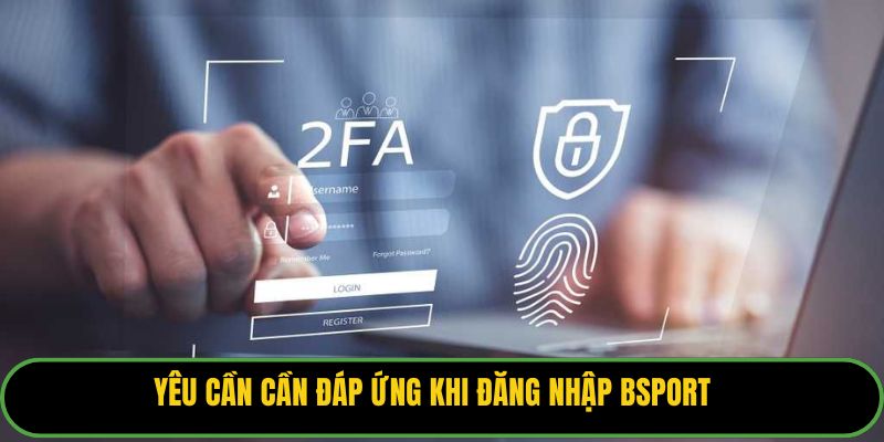Yêu cần cần đáp ứng khi đăng nhập Bsport